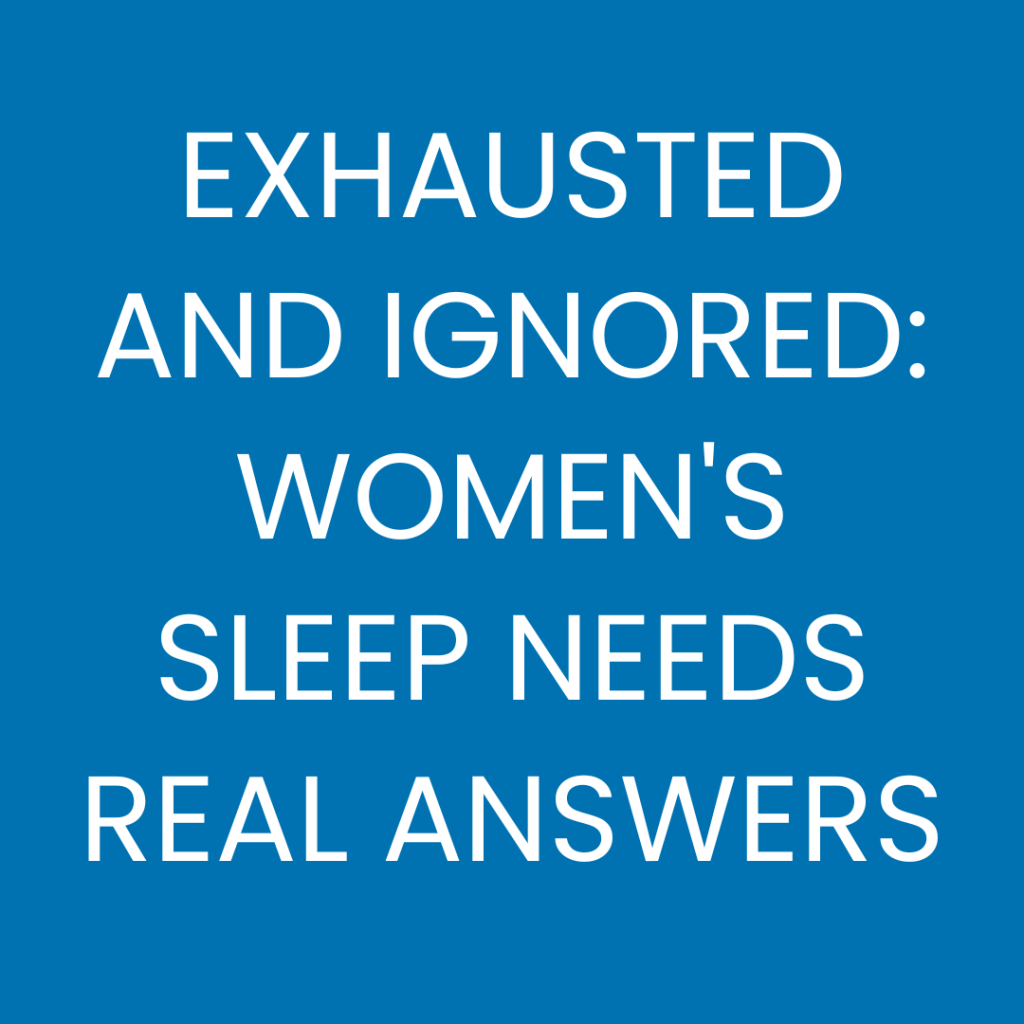 Exhasuted and Ignored Women’s Sleep Need Real Answers